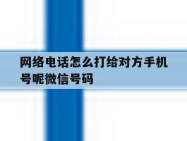 网络电话怎么打给对方手机号呢微信号码