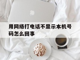 用网络打电话不显示本机号码怎么回事