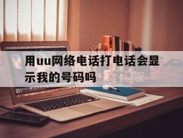 用uu网络电话打电话会显示我的号码吗