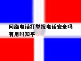关于网络电话打举报电话安全吗有用吗知乎的信息