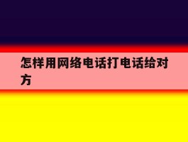 怎样用网络电话打电话给对方