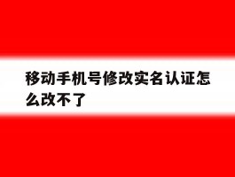 移动手机号修改实名认证怎么改不了