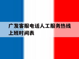 广发客服电话人工服务热线上班时间表的简单介绍