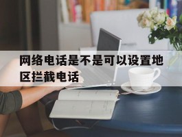 网络电话是不是可以设置地区拦截电话