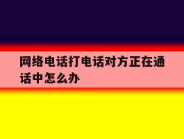 网络电话打电话对方正在通话中怎么办