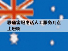 联通客服电话人工服务几点上班啊