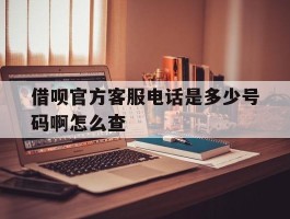 借呗官方客服电话是多少号码啊怎么查