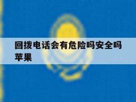 回拨电话会有危险吗安全吗苹果