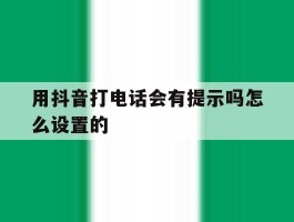 用抖音打电话会有提示吗怎么设置的