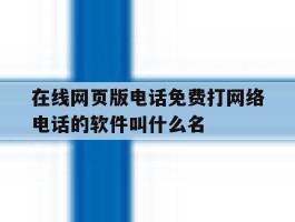 关于在线网页版电话免费打网络电话的软件叫什么名的信息