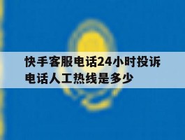 快手客服电话24小时投诉电话人工热线是多少