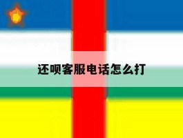 还呗客服电话怎么打