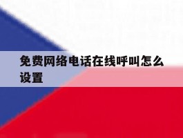 免费网络电话在线呼叫怎么设置