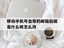 移动手机号自带的邮箱后缀是什么呢怎么改