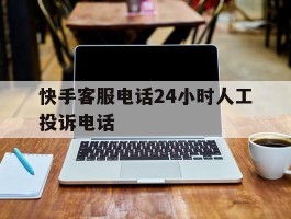 快手客服电话24小时人工投诉电话