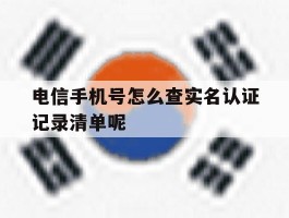 包含电信手机号怎么查实名认证记录清单呢的词条
