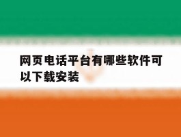 网页电话平台有哪些软件可以下载安装