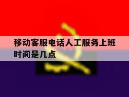 移动客服电话人工服务上班时间是几点