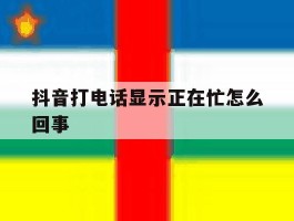 抖音打电话显示正在忙怎么回事