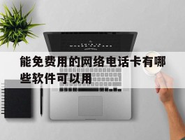 能免费用的网络电话卡有哪些软件可以用