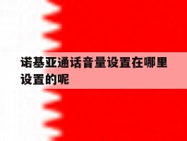 诺基亚通话音量设置在哪里设置的呢