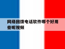 网络回拨电话软件哪个好用些呢视频