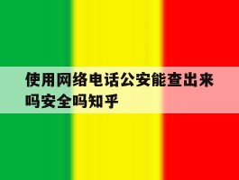 使用网络电话公安能查出来吗安全吗知乎的简单介绍