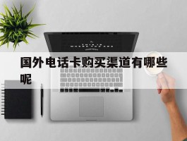 国外电话卡购买渠道有哪些呢