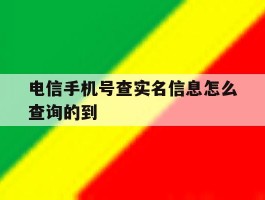 电信手机号查实名信息怎么查询的到的简单介绍
