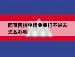 网页回拨电话免费打不进去怎么办呢