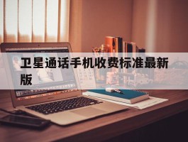 卫星通话手机收费标准最新版