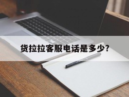 货拉拉客服电话是多少?