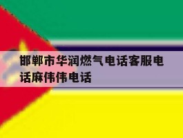 包含邯郸市华润燃气电话客服电话麻伟伟电话的词条