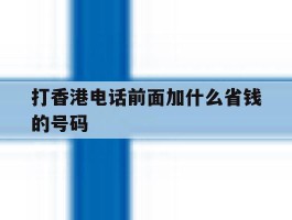 打香港电话前面加什么省钱的号码的简单介绍