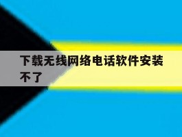 下载无线网络电话软件安装不了