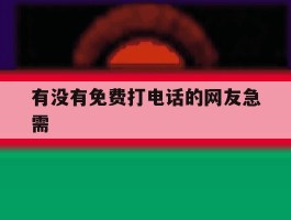 有没有免费打电话的网友急需