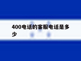 400电话的客服电话是多少