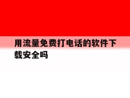 用流量免费打电话的软件下载安全吗的简单介绍