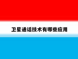卫星通话技术有哪些应用