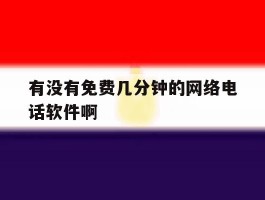 有没有免费几分钟的网络电话软件啊的简单介绍