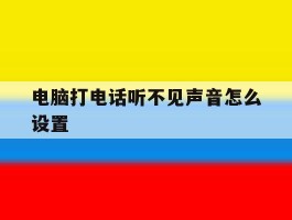 电脑打电话听不见声音怎么设置