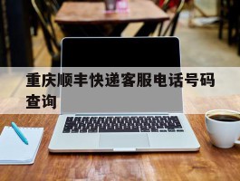 重庆顺丰快递客服电话号码查询