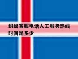 蚂蚁客服电话人工服务热线时间是多少