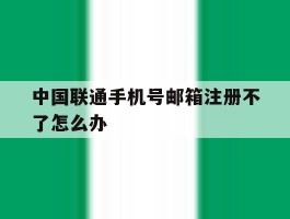 中国联通手机号邮箱注册不了怎么办