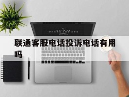 联通客服电话投诉电话有用吗
