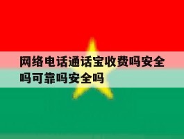 网络电话通话宝收费吗安全吗可靠吗安全吗的简单介绍