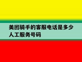 美团骑手的客服电话是多少人工服务号码的简单介绍