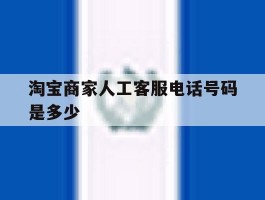 关于淘宝商家人工客服电话号码是多少的信息