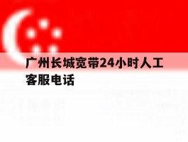 广州长城宽带24小时人工客服电话