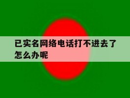 已实名网络电话打不进去了怎么办呢